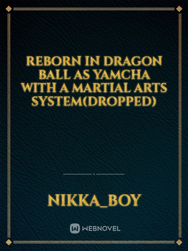 reborn in dragon ball as Yamcha with a martial arts system(dropped
