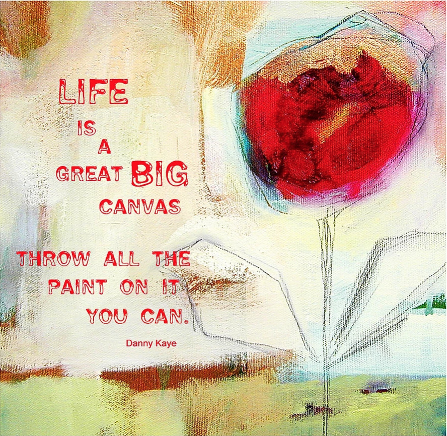 LIFE IS A GREAT BIG CANVAS THROW ALL THE PAINT ON IT YOU CAN
