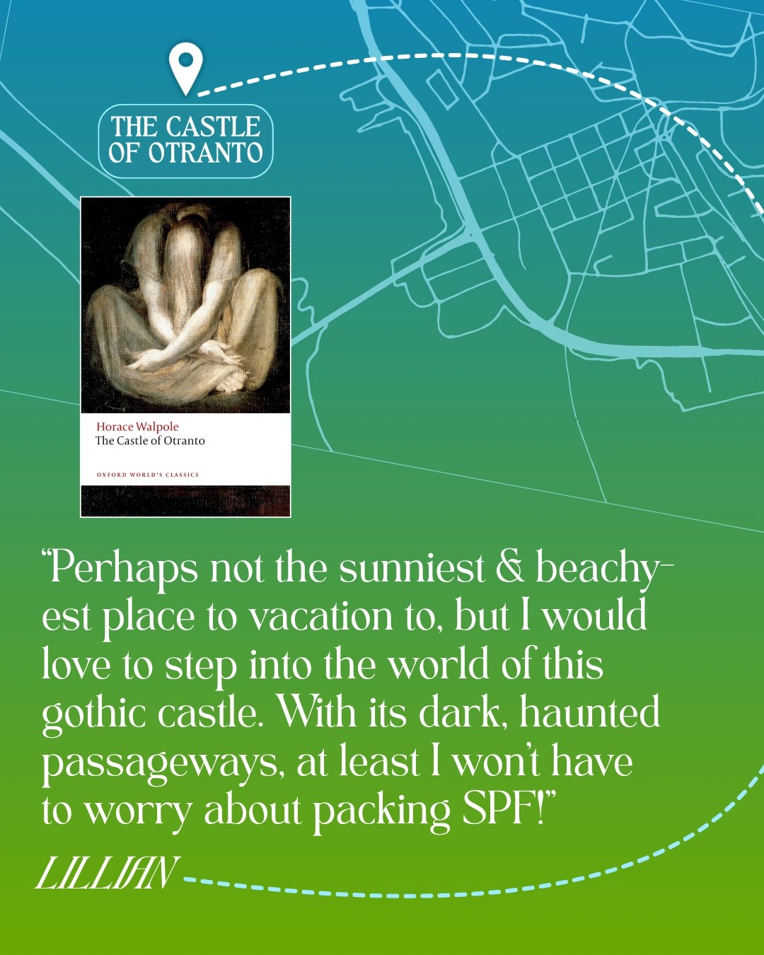 The Castle of Otranto - The Castle of Otranto by Horace Walpole - “Perhaps not the sunniest and beachy-est place to vacation to, but I would love to step into the world of this gothic castle. With its dark, haunted passageways, at least I won’t have to worry about packing SPF!” —Lillian