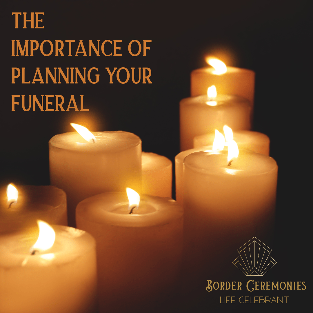 THE IMPORTANCE OF PLANNING YOUR FUNERAL Border Ceremonies Celebrate