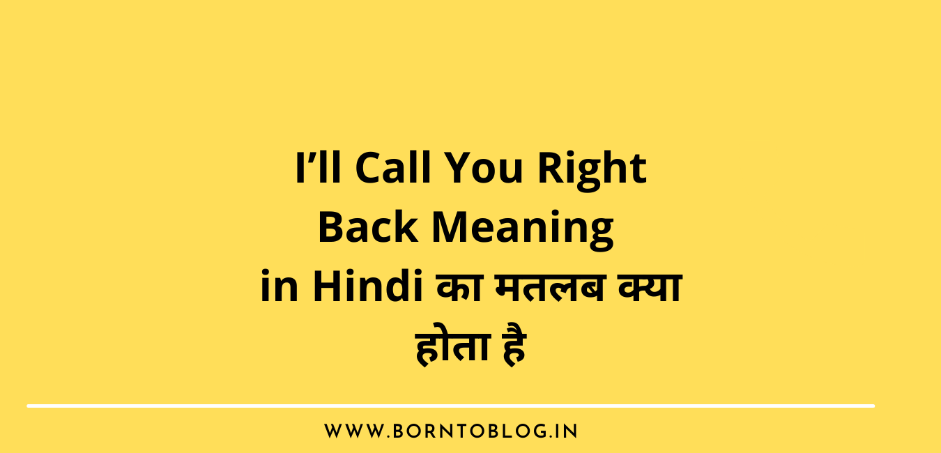 I’ll Call You Right Back Meaning in Hindi का मतलब क्या होता है