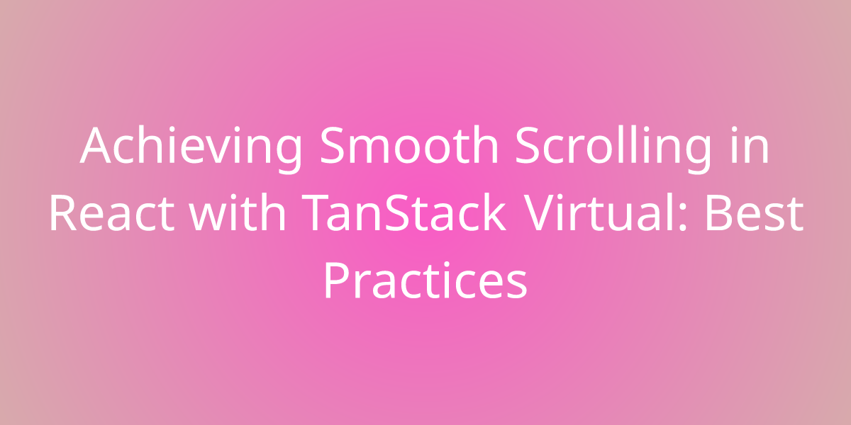 Achieving Smooth Scrolling in React with TanStack Virtual Best