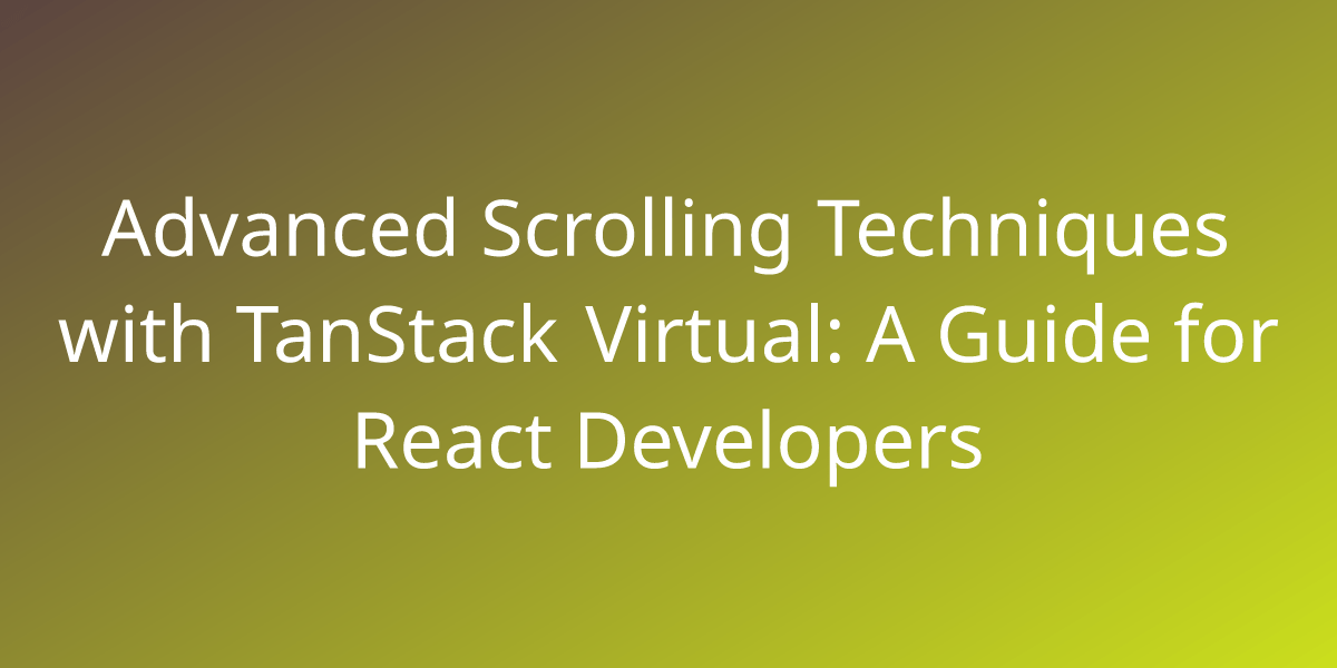 Advanced Scrolling Techniques with TanStack Virtual A Guide for React