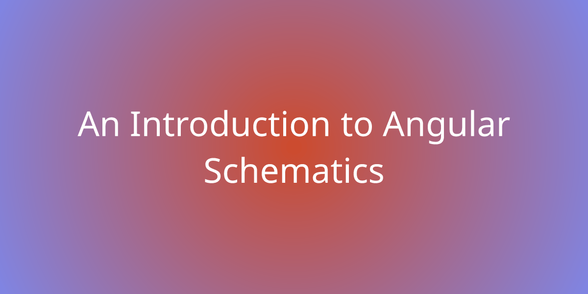 An Introduction to Angular Schematics | Development | Borstch