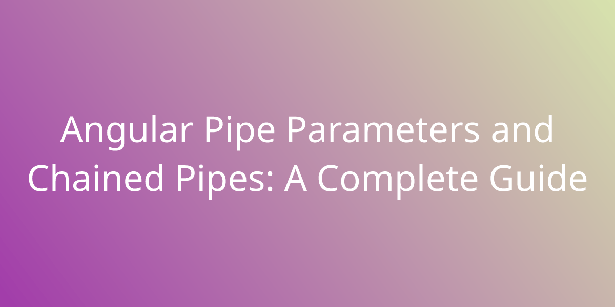 Angular Pipe Parameters and Chained Pipes A Complete Guide