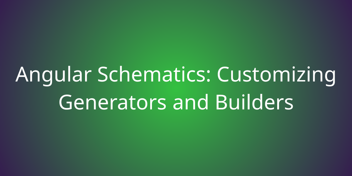 Angular Schematics: Customizing Generators and Builders | Development