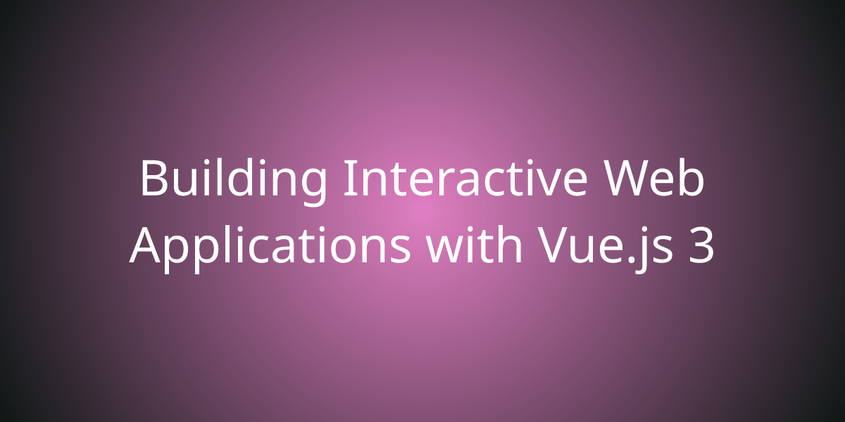 Building Interactive  Applications with Vue.js 3 Development Borstch