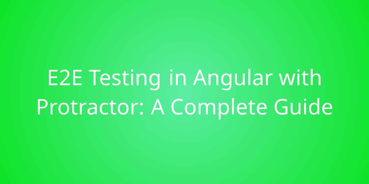 E2E Testing in Angular with Protractor A Complete Guide Development