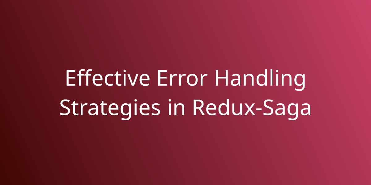Effective Error Handling Strategies in ReduxSaga Development Borstch