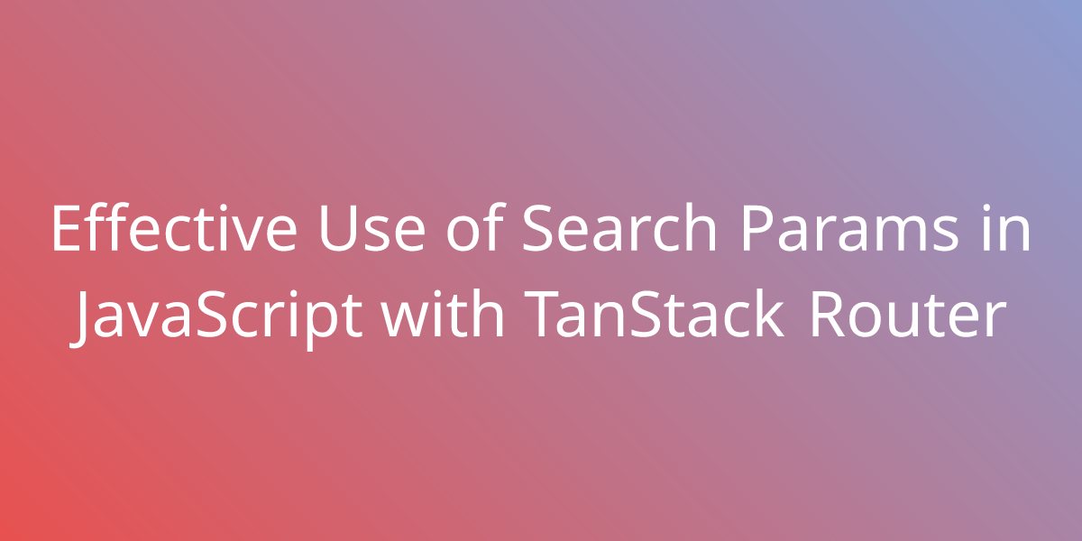 Effective Use of Search Params in JavaScript with TanStack Router