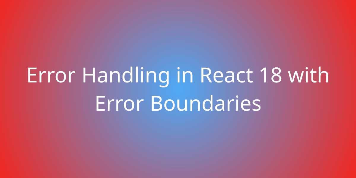 Error Handling in React 18 with Error Boundaries Development Borstch
