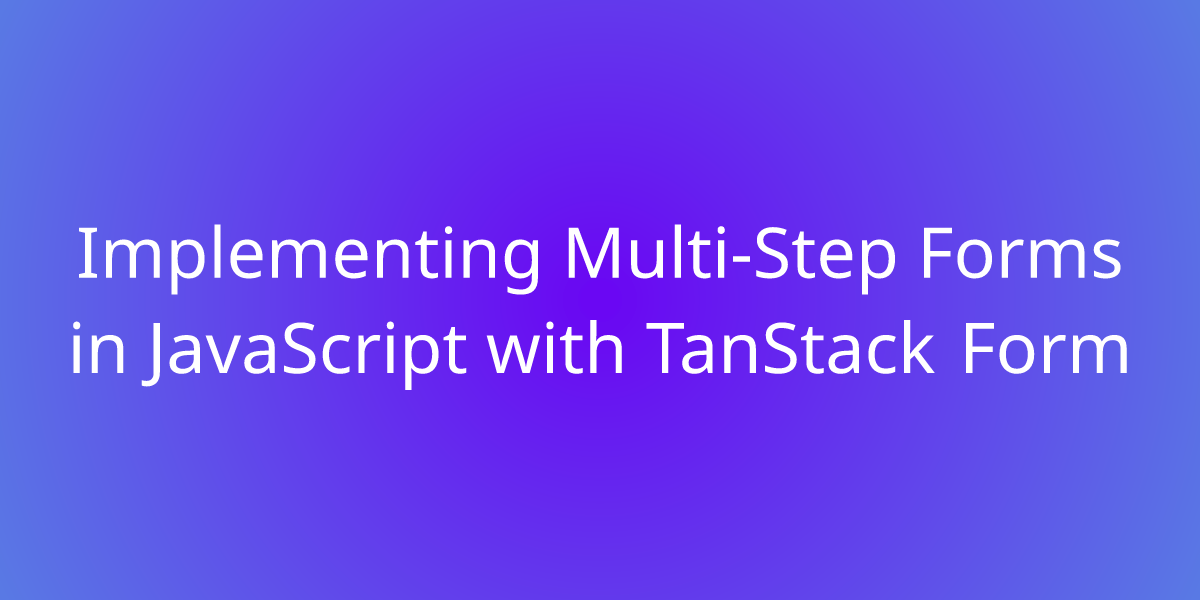Implementing MultiStep Forms in JavaScript with TanStack Form