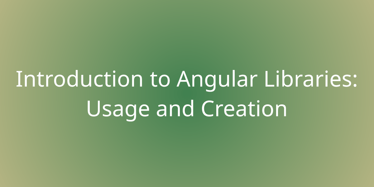 Introduction to Angular Libraries Usage and Creation Development