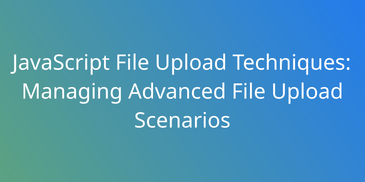 JavaScript File Upload Techniques Managing Advanced File Upload