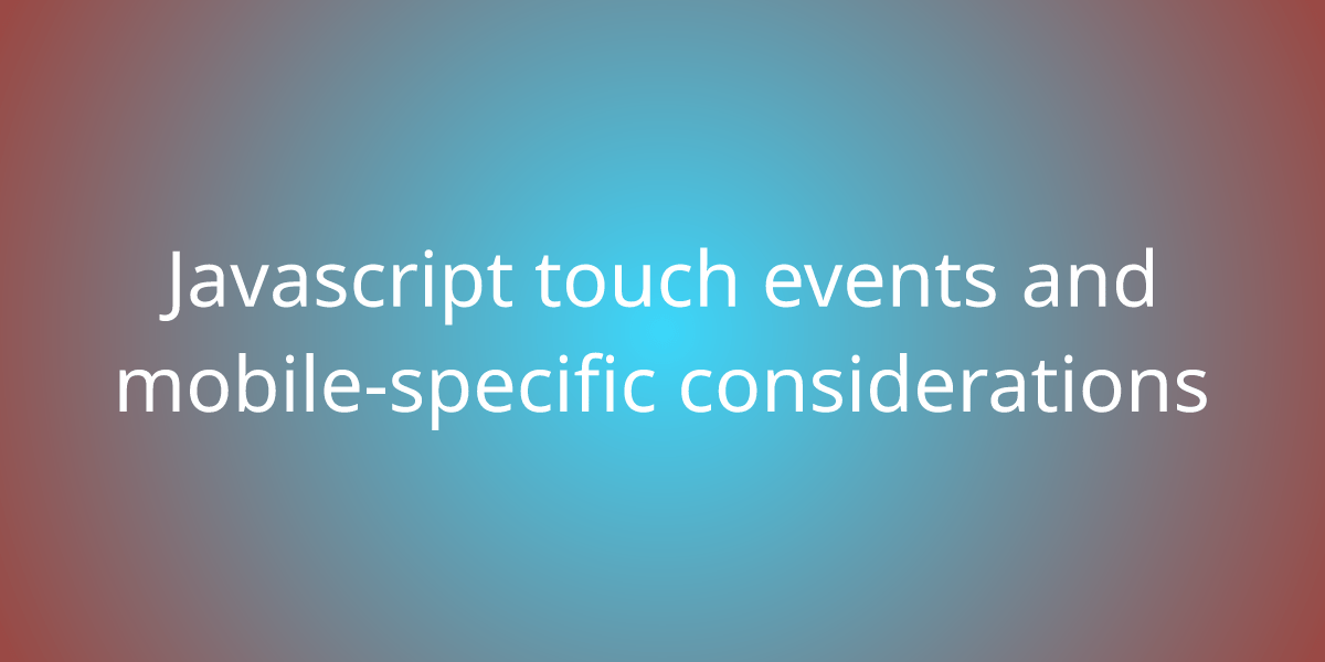 Javascript touch events and mobilespecific considerations