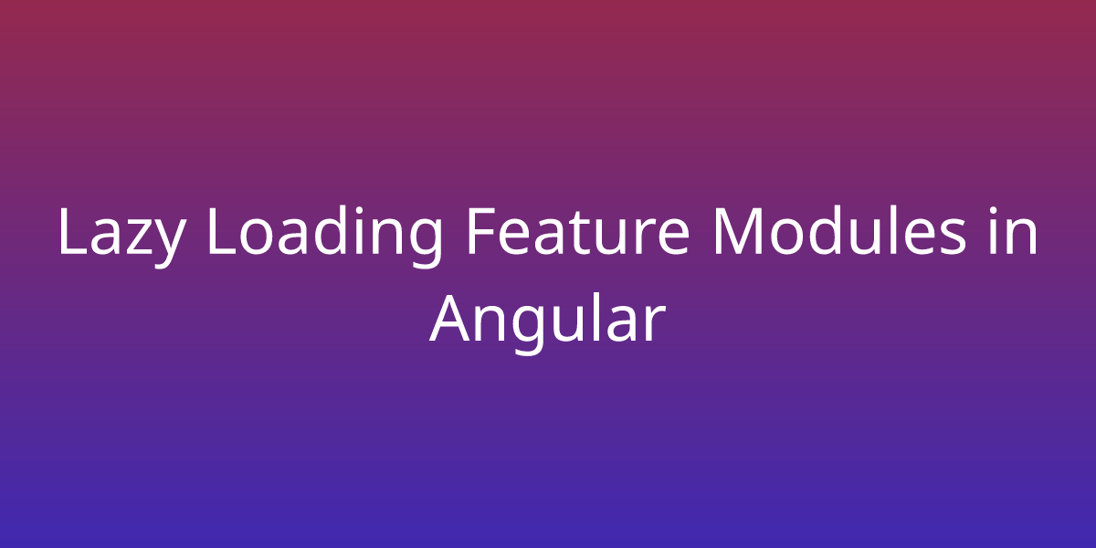 Lazy Loading Feature Modules in Angular Development Borstch