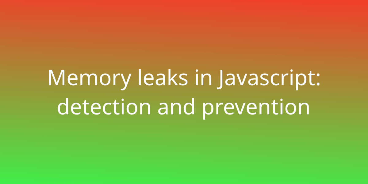 Memory leaks in Javascript detection and prevention Development