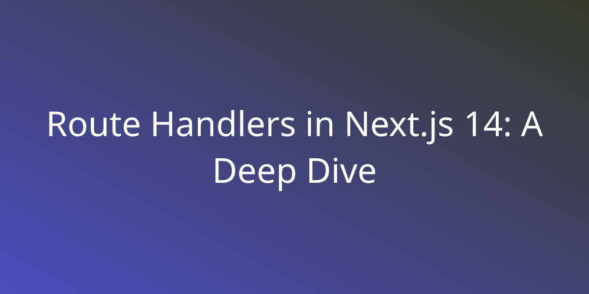 Route Handlers in Next.js 14 A Deep Dive Development Borstch
