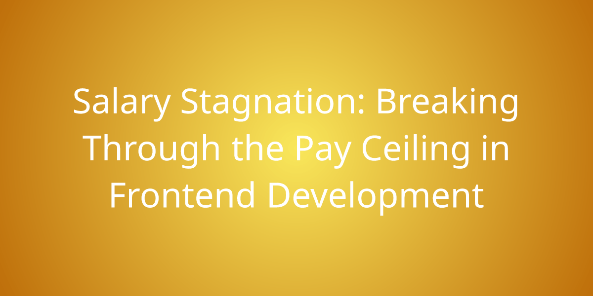 Salary Stagnation Breaking Through the Pay Ceiling in Frontend