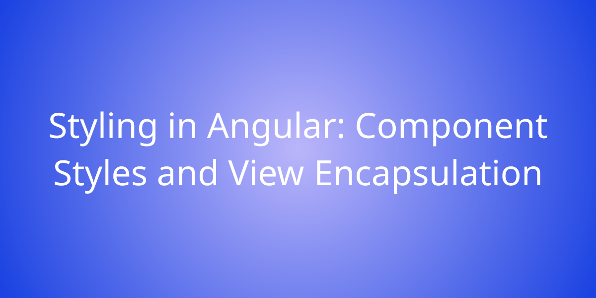 Styling in Angular Component Styles and View Encapsulation