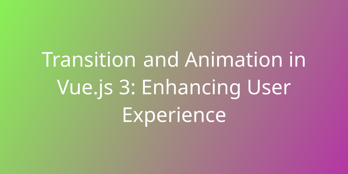 Transition and Animation in Vue.js 3 Enhancing User Experience