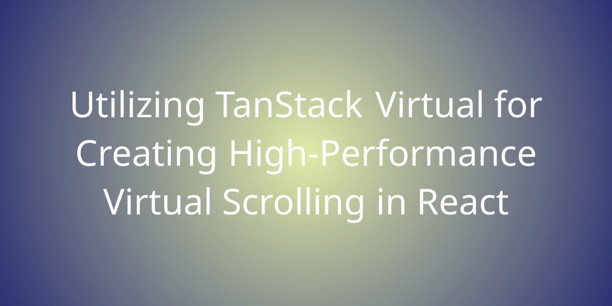 Utilizing TanStack Virtual for Creating HighPerformance Virtual