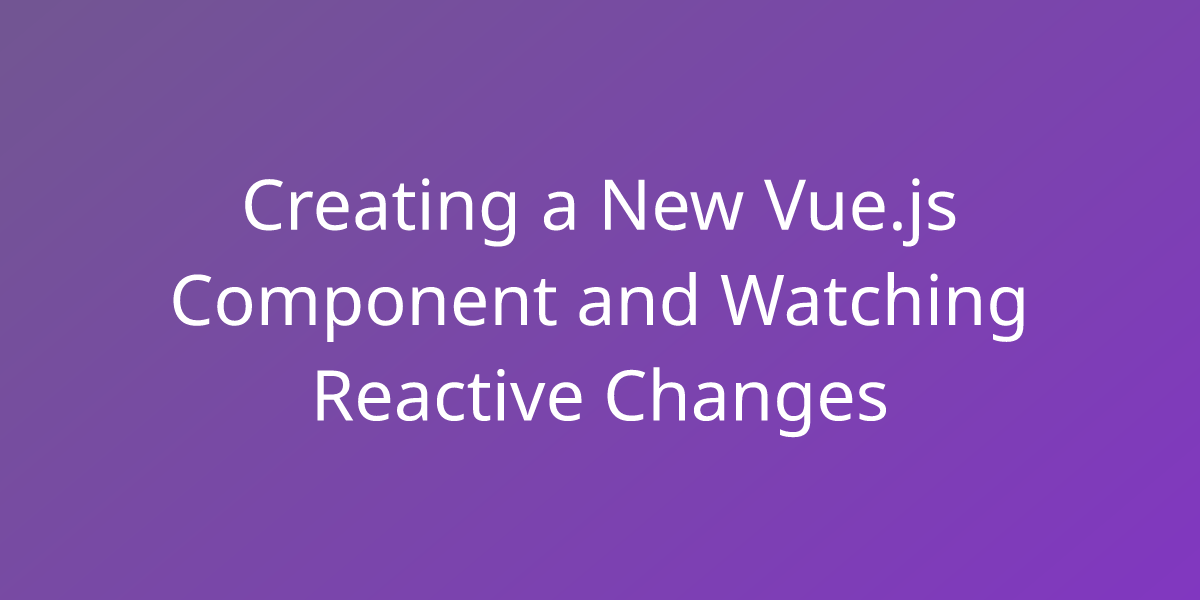 Creating a New Vue.js Component and Watching Reactive Changes