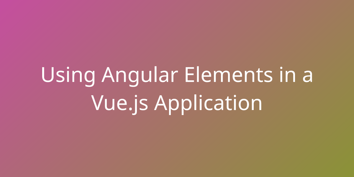 Using Angular Elements in a Vue.js Application Snippets Borstch
