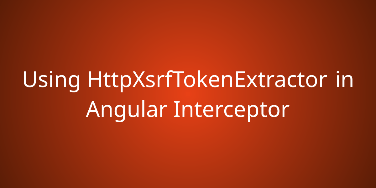 Using HttpXsrfTokenExtractor in Angular Interceptor Snippets Borstch