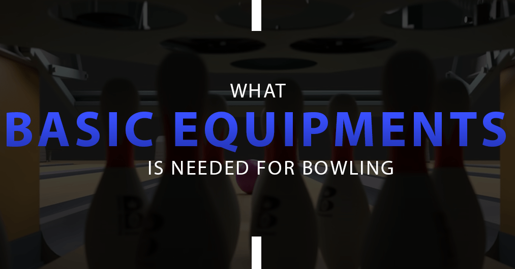 What Basic Equipment Is Needed For Bowling All You Need To Know