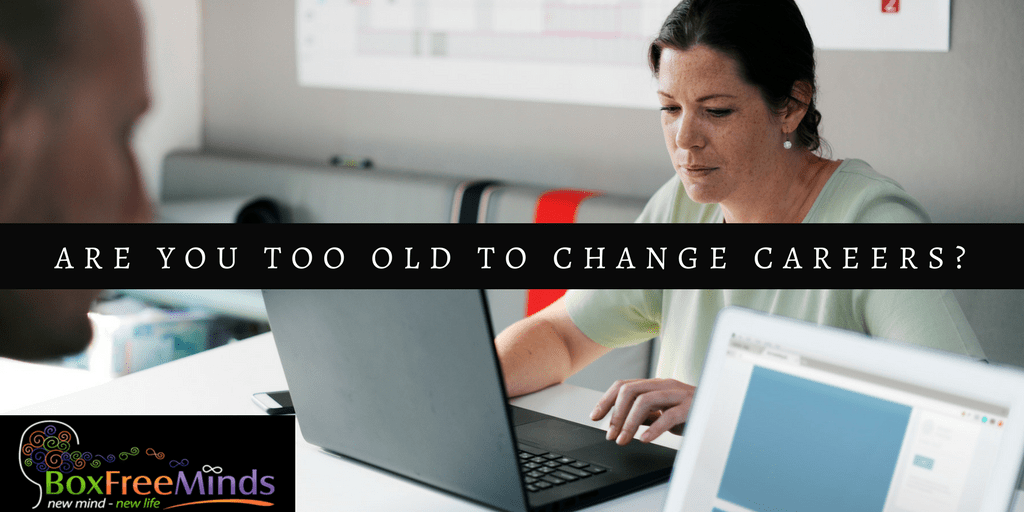 Are You Too Old To Change Careers? Box Free Minds