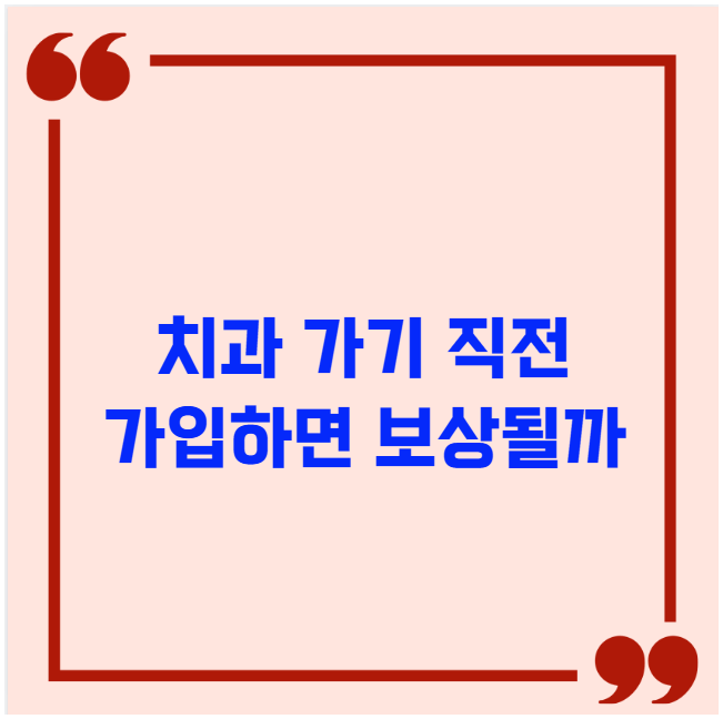 치과 가기 직전 가입하면 보상될까