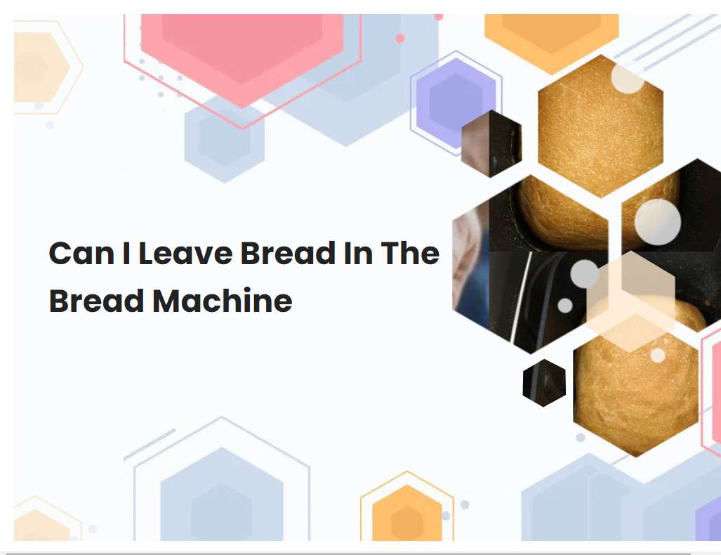 Can I Leave Bread In The Bread Machine