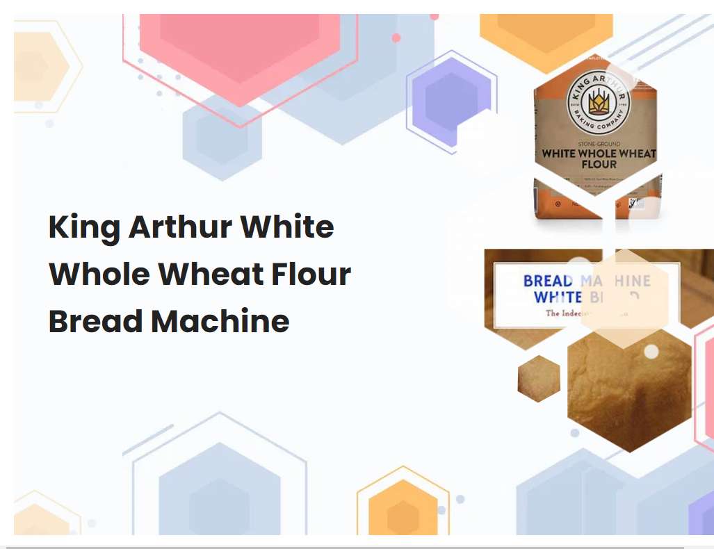King Arthur White Whole Wheat Flour Bread Machine
