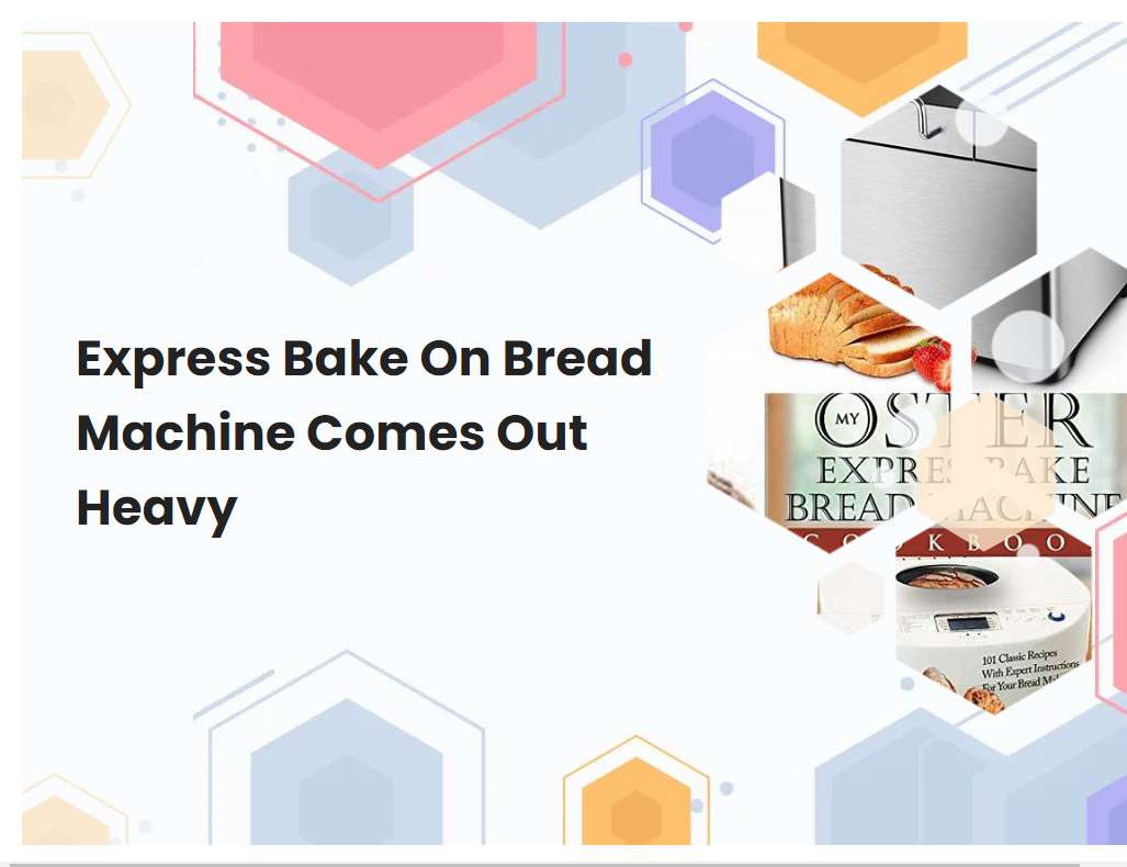Express Bake On Bread Machine Comes Out Heavy