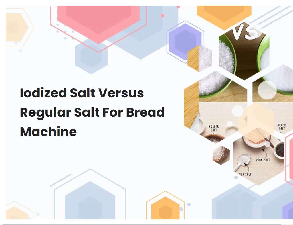 Iodized Salt Versus Regular Salt For Bread Machine