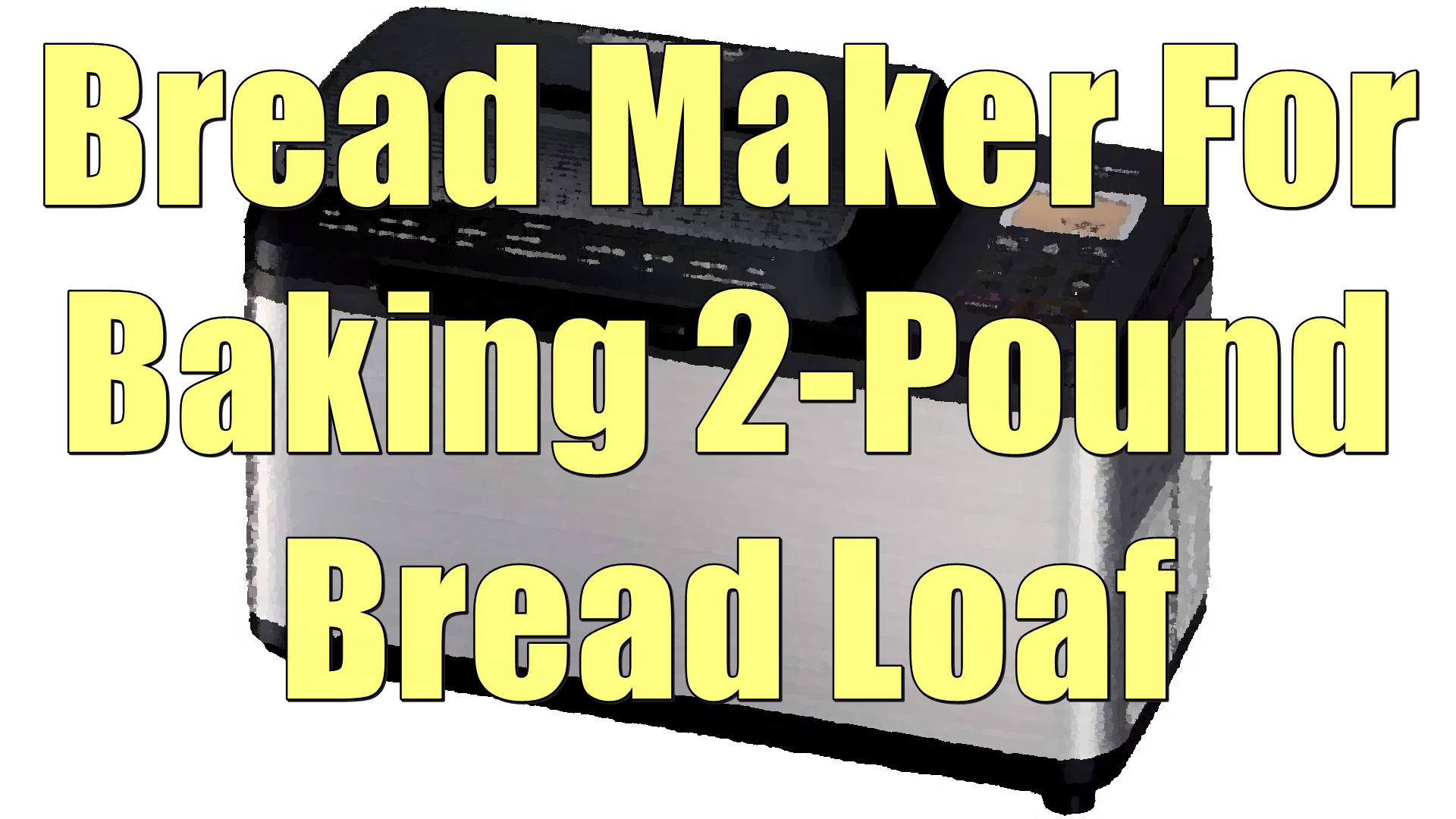 Best Bread Maker For Baking 2Pound Bread Loaf