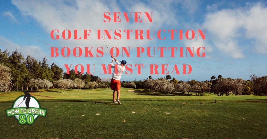 Seven Golf Instruction Books on Putting You Must Read How To Break 80