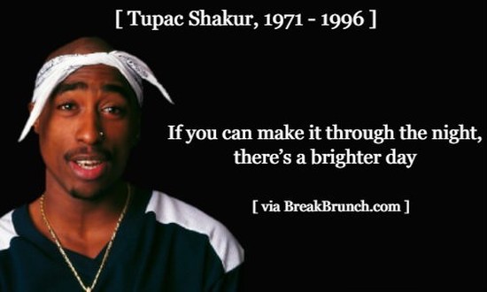 If you can make it through the night, there’s a brighter day Tupac