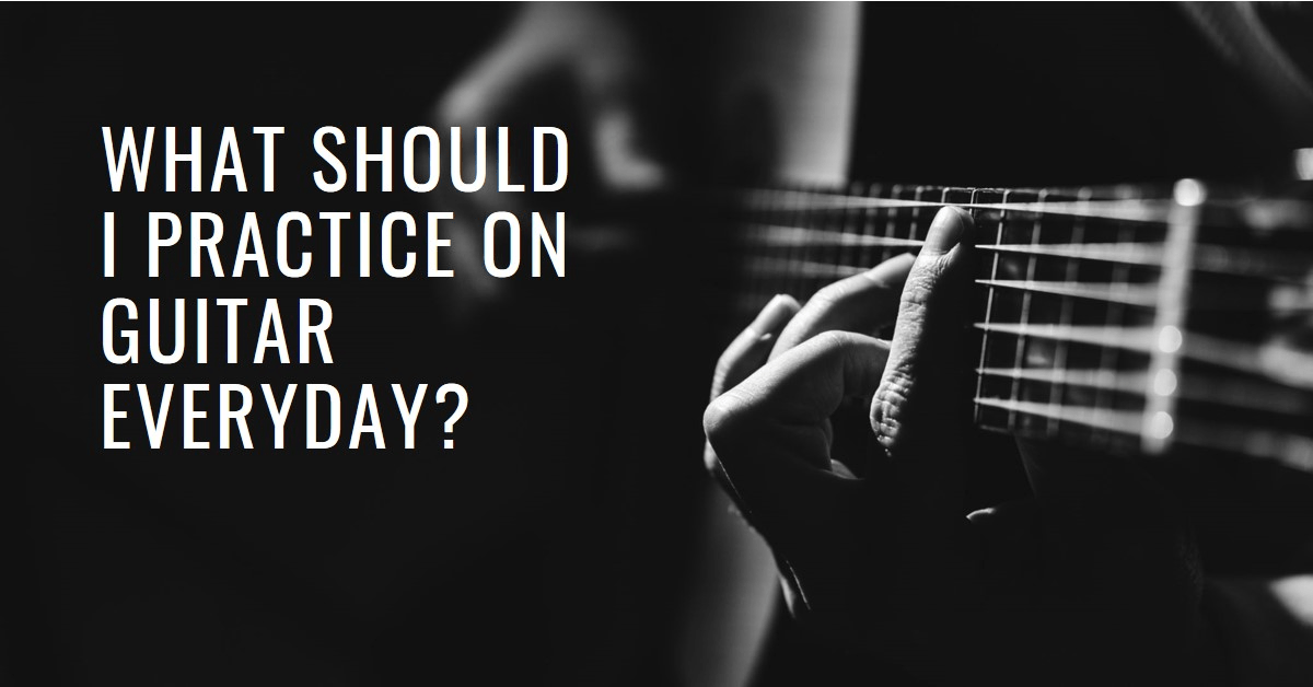 What Should I Practice on Guitar Every Day? Breakthrough Guitar