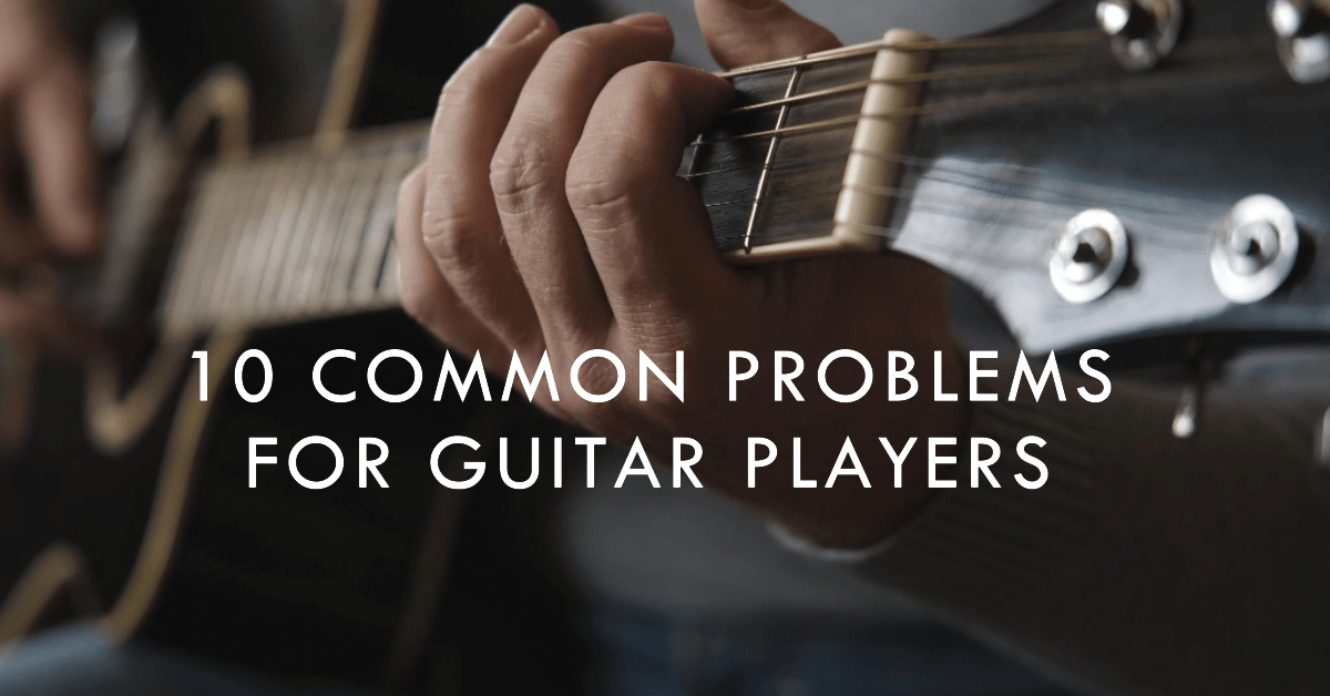 10 Common Problems for Guitar Players and How to Solve Them