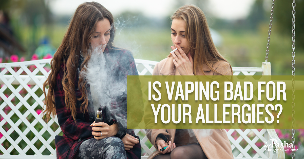 Is Vaping Bad for Your Allergies? Pasha Snoring & Sinus Center