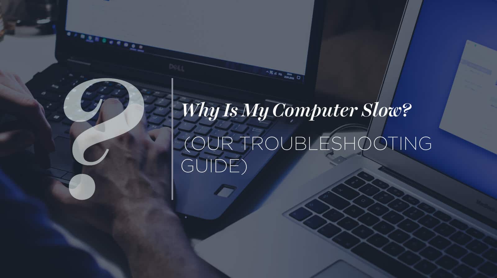 Why Is My Computer Slow? (Our Troubleshooting Guide.)