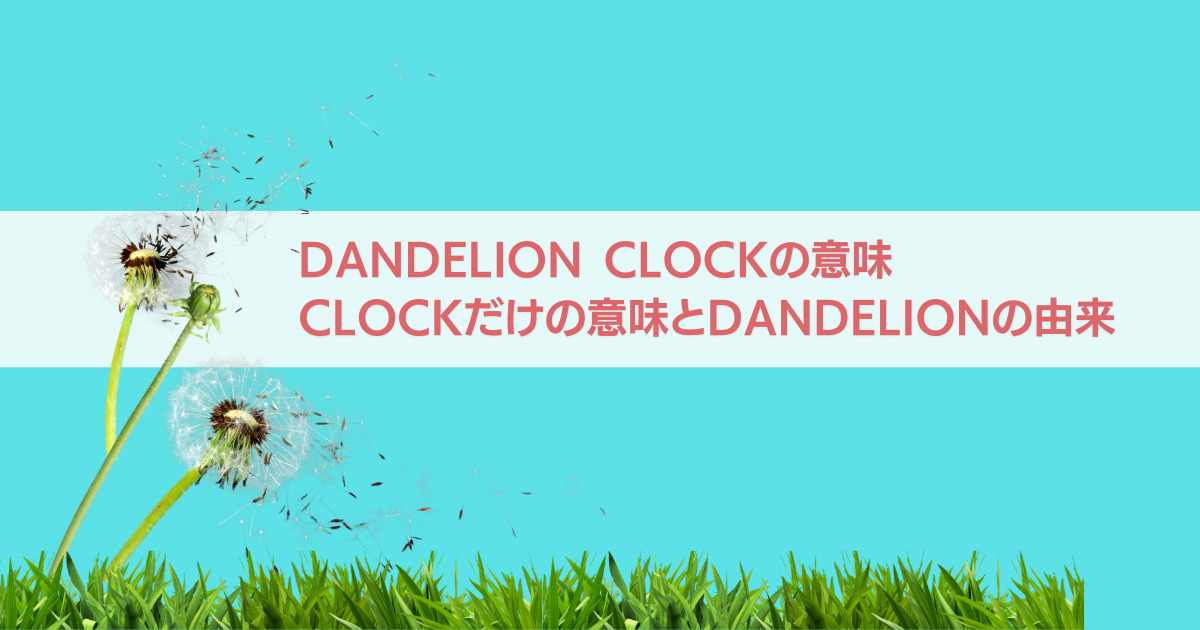dandelion clockの意味とclockだけの意味、dandelionの由来 イギリス英語学習サイト