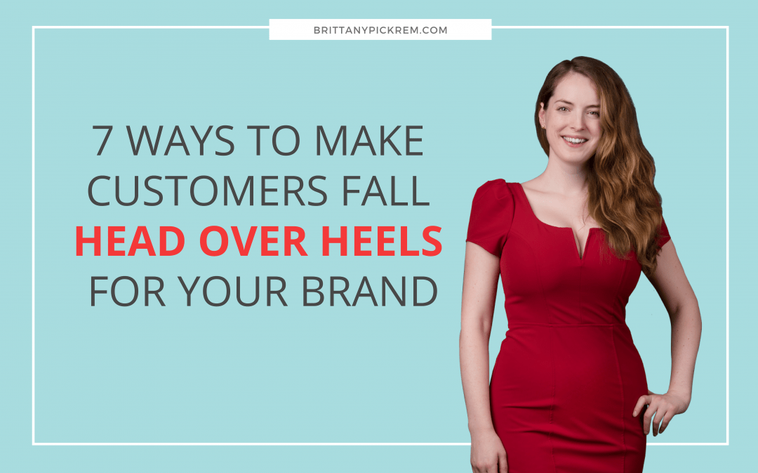 7 ways to make customers fall head over heels for your brand Brittany