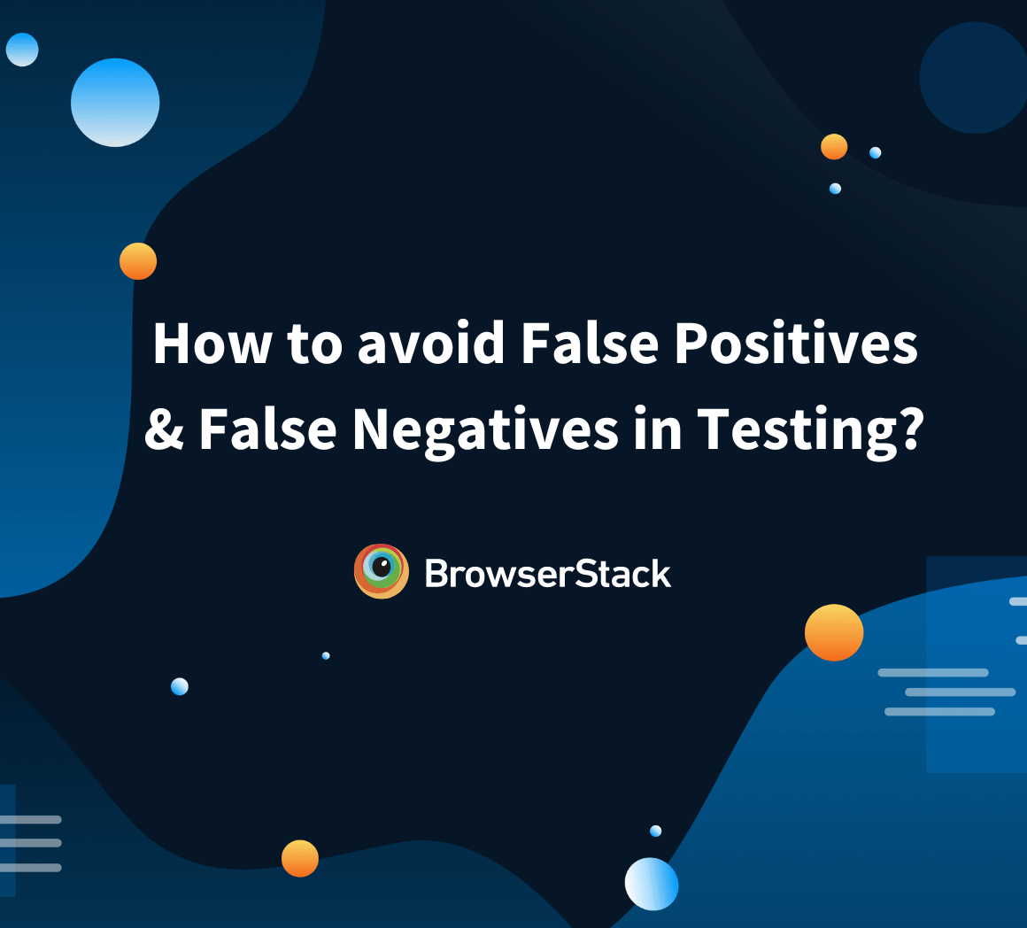How to avoid False Positives and False Negatives in Testing? BrowserStack