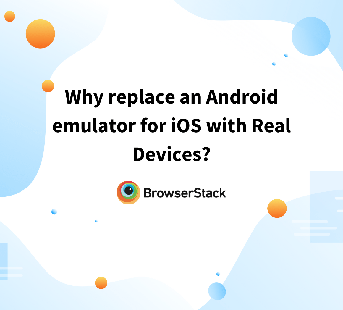 Why replace an Android emulator for iOS with Real Devices? BrowserStack