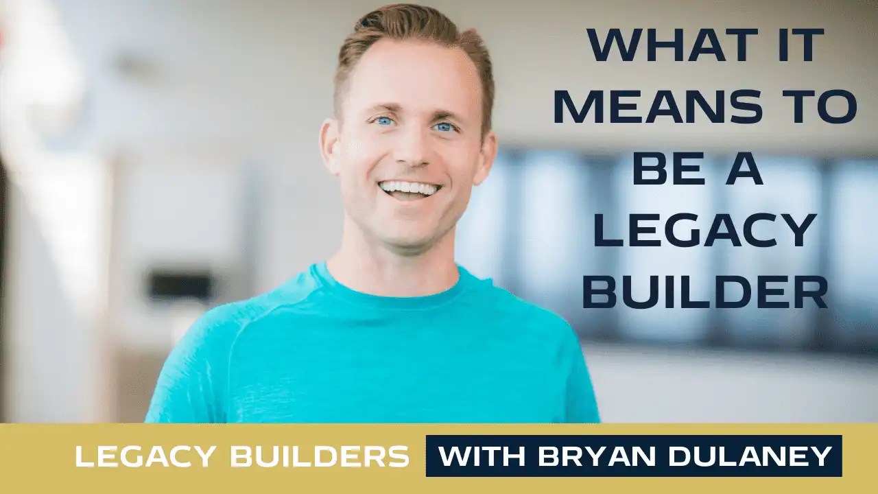What Does It Mean To Be A Legacy Builder? Bryan Dulaney
