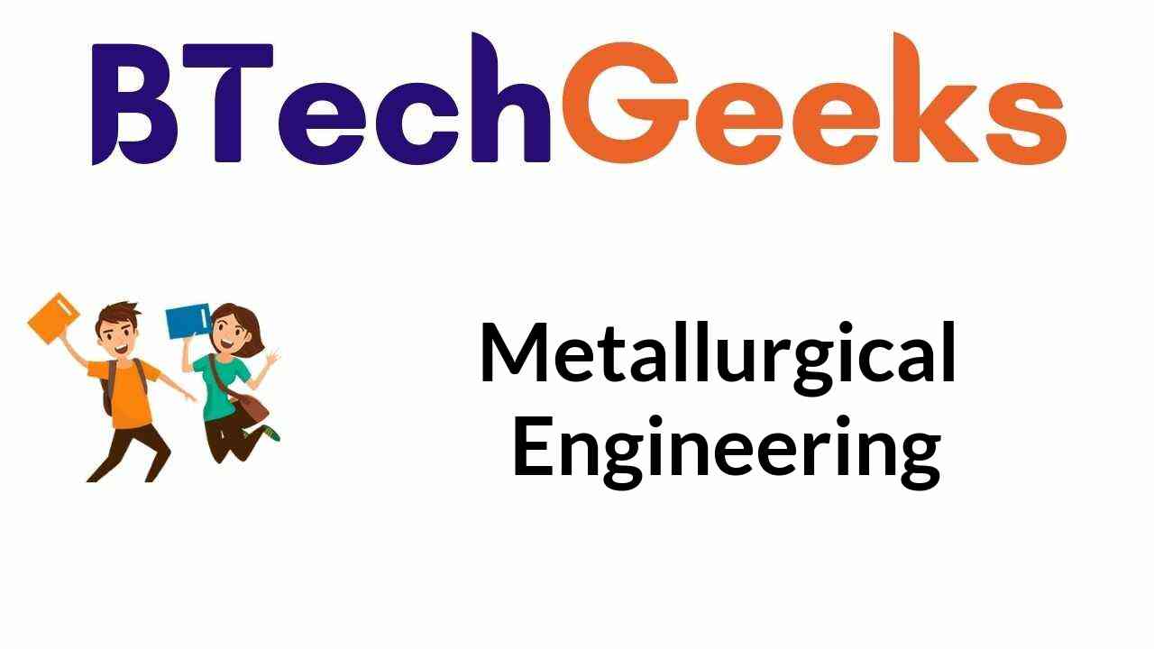 Metallurgical Engineering Notes, Course Details, Eligibility Criteria