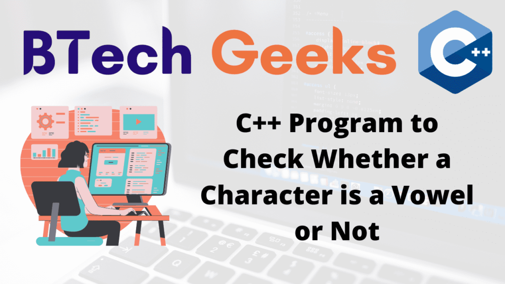 C++ Program to Check Whether a Character is a Vowel or Not BTech Geeks